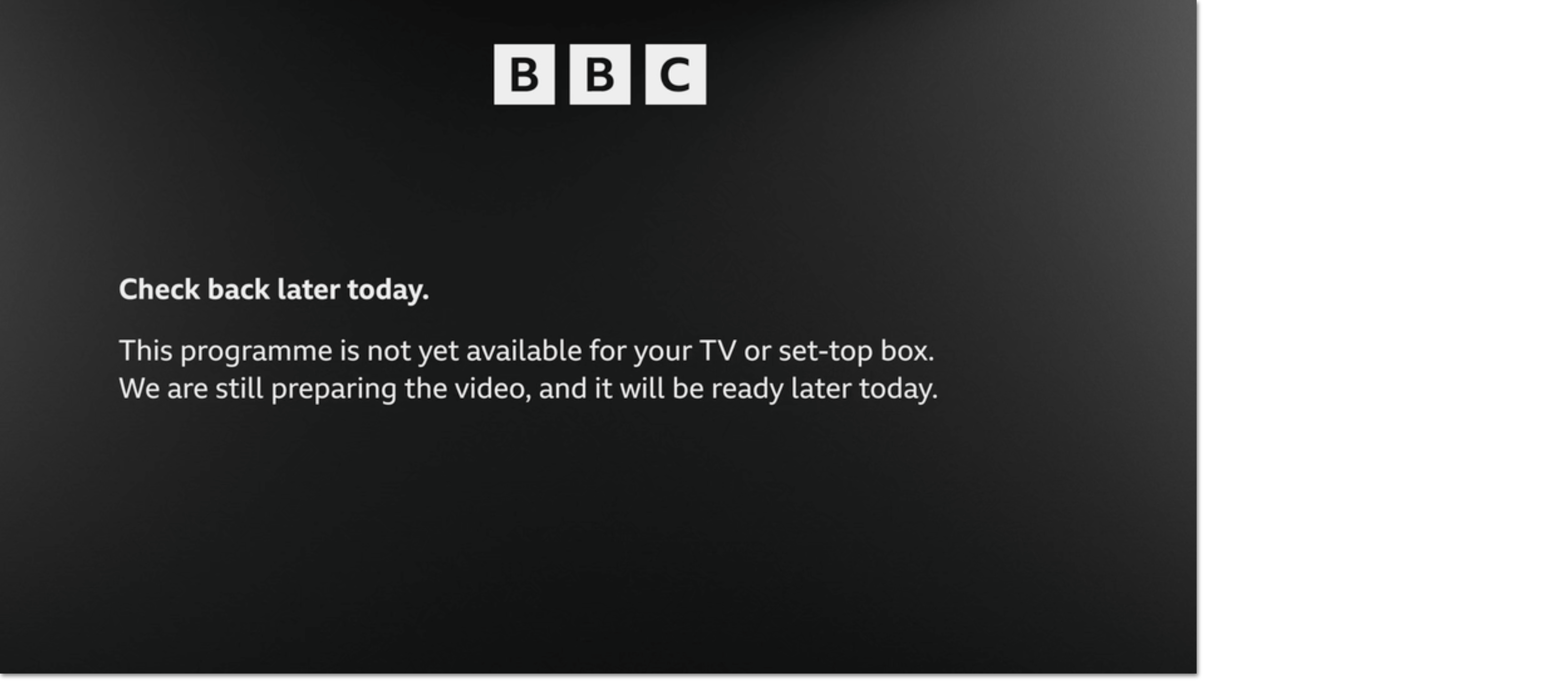 Image of the message that appears on screen. It says “Check back later today. This programme is not yet available for your TV or set-top box. We are still preparing the video, and it will be ready later today.”