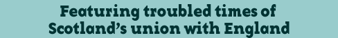 Featuring troubled times of Scotland's union with England